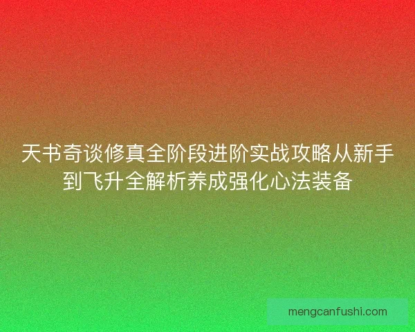 天书奇谈修真全阶段进阶实战攻略从新手到飞升全解析养成强化心法装备